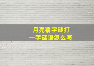 月亮猜字谜打一字谜语怎么写