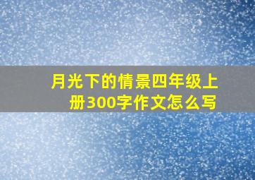 月光下的情景四年级上册300字作文怎么写