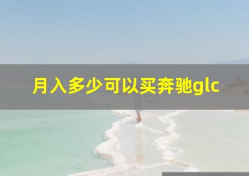 月入多少可以买奔驰glc