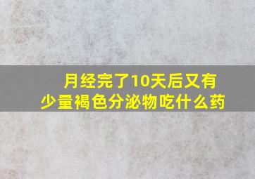 月经完了10天后又有少量褐色分泌物吃什么药