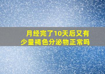 月经完了10天后又有少量褐色分泌物正常吗