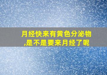 月经快来有黄色分泌物,是不是要来月经了呢