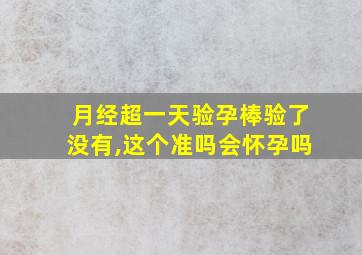 月经超一天验孕棒验了没有,这个准吗会怀孕吗