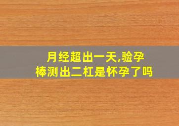 月经超出一天,验孕棒测出二杠是怀孕了吗