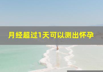 月经超过1天可以测出怀孕