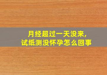 月经超过一天没来,试纸测没怀孕怎么回事