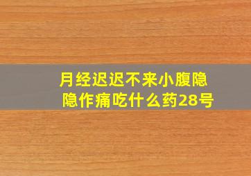 月经迟迟不来小腹隐隐作痛吃什么药28号