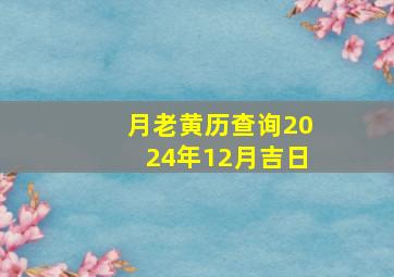 月老黄历查询2024年12月吉日