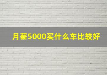 月薪5000买什么车比较好