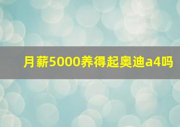 月薪5000养得起奥迪a4吗