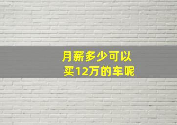 月薪多少可以买12万的车呢