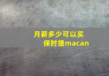 月薪多少可以买保时捷macan