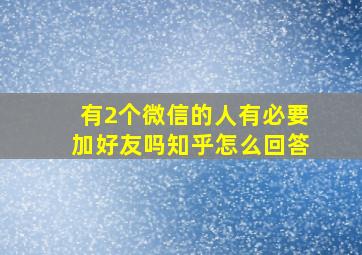 有2个微信的人有必要加好友吗知乎怎么回答