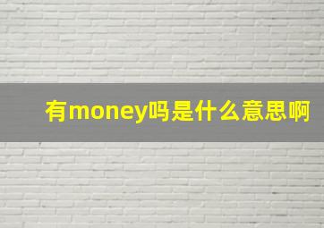 有money吗是什么意思啊