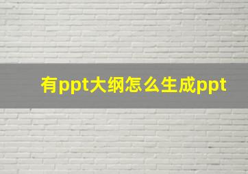 有ppt大纲怎么生成ppt