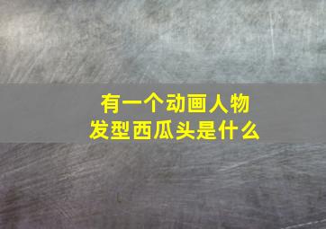 有一个动画人物发型西瓜头是什么