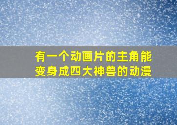 有一个动画片的主角能变身成四大神兽的动漫