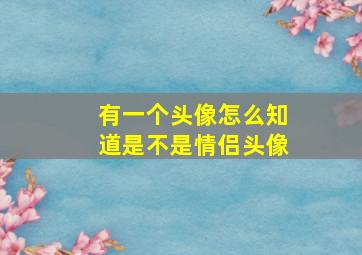 有一个头像怎么知道是不是情侣头像