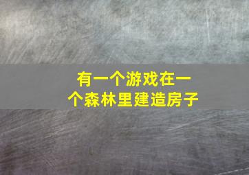 有一个游戏在一个森林里建造房子