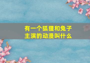 有一个狐狸和兔子主演的动漫叫什么