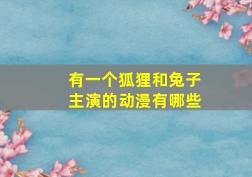 有一个狐狸和兔子主演的动漫有哪些