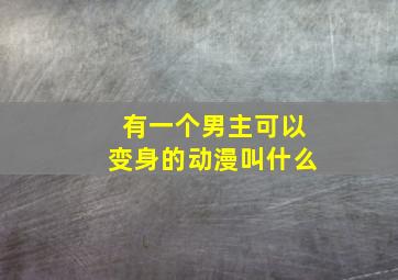 有一个男主可以变身的动漫叫什么