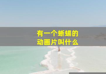 有一个蜥蜴的动画片叫什么