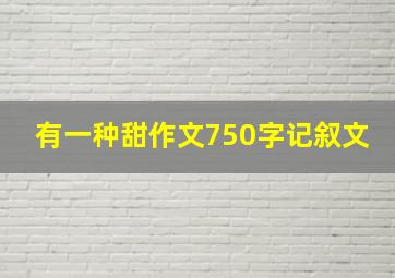 有一种甜作文750字记叙文