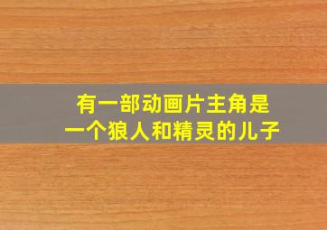 有一部动画片主角是一个狼人和精灵的儿子