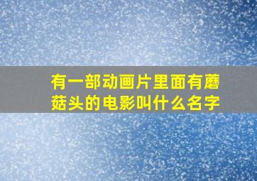 有一部动画片里面有蘑菇头的电影叫什么名字