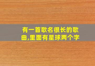 有一首歌名很长的歌曲,里面有星球两个字