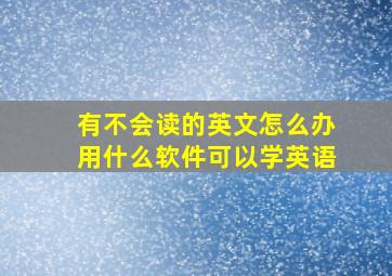 有不会读的英文怎么办用什么软件可以学英语