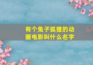 有个兔子狐狸的动画电影叫什么名字