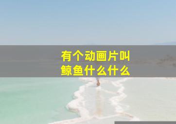 有个动画片叫鲸鱼什么什么