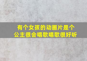 有个女孩的动画片是个公主很会唱歌唱歌很好听