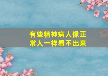 有些精神病人像正常人一样看不出来