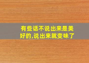 有些话不说出来是美好的,说出来就变味了