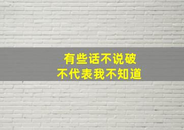 有些话不说破不代表我不知道