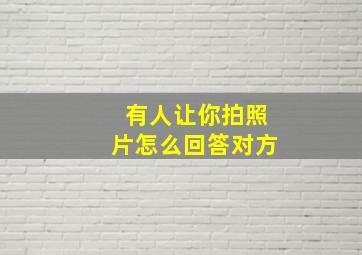 有人让你拍照片怎么回答对方