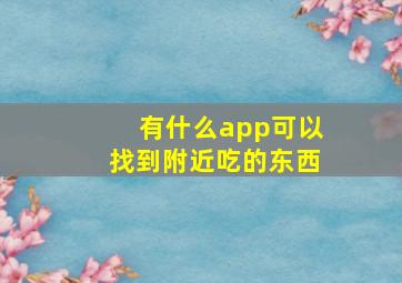 有什么app可以找到附近吃的东西