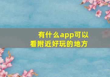 有什么app可以看附近好玩的地方