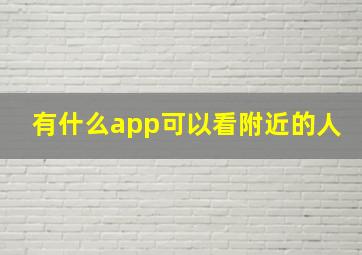 有什么app可以看附近的人