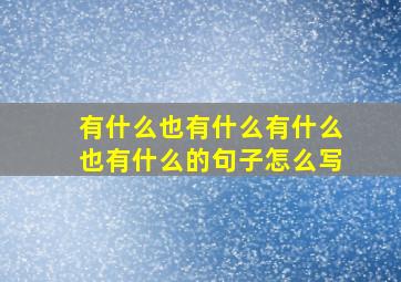 有什么也有什么有什么也有什么的句子怎么写