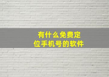 有什么免费定位手机号的软件