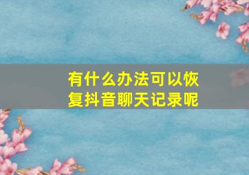 有什么办法可以恢复抖音聊天记录呢