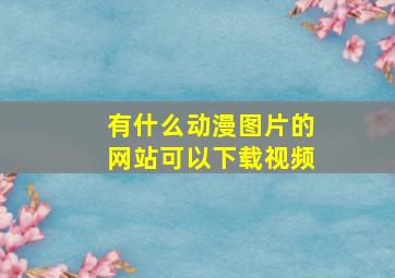 有什么动漫图片的网站可以下载视频