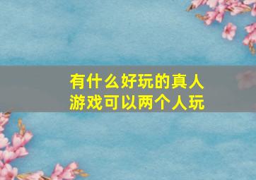 有什么好玩的真人游戏可以两个人玩