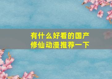 有什么好看的国产修仙动漫推荐一下