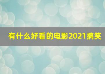 有什么好看的电影2021搞笑