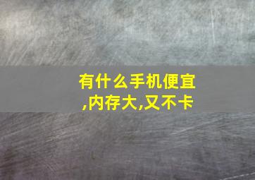 有什么手机便宜,内存大,又不卡